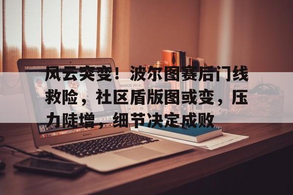 开云体育-关于风云突变！波尔图赛后门线救险，社区盾版图或变，压力陡增，细节决定成败的信息-开云体育